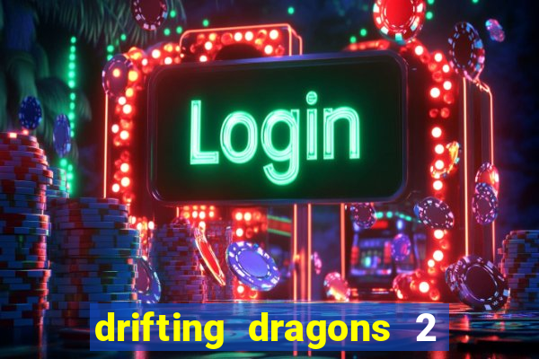 drifting dragons 2 temporada drifting dragons vai ter